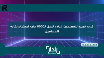 فرحة كبيرة للمعلمين: زيادة تصل لـ8000 جنيه لأعضاء نقابة المعلمين